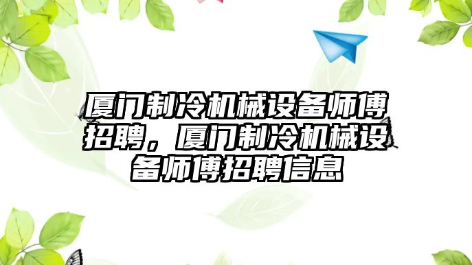 廈門制冷機(jī)械設(shè)備師傅招聘，廈門制冷機(jī)械設(shè)備師傅招聘信息