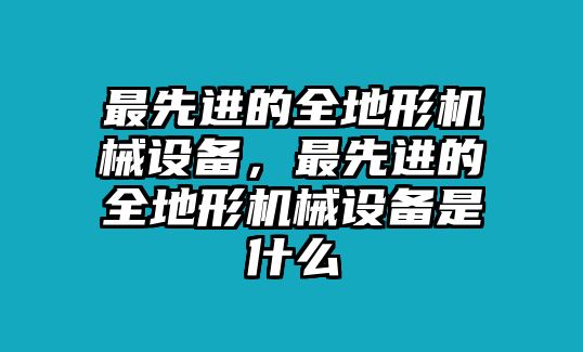 最先進(jìn)的全地形機(jī)械設(shè)備，最先進(jìn)的全地形機(jī)械設(shè)備是什么