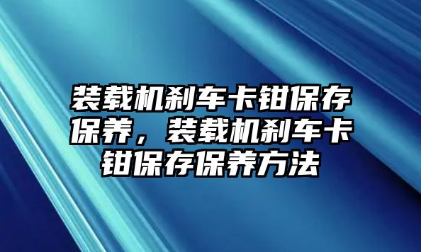 裝載機剎車卡鉗保存保養(yǎng)，裝載機剎車卡鉗保存保養(yǎng)方法