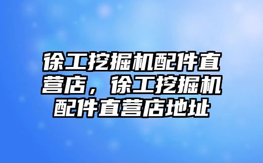 徐工挖掘機(jī)配件直營店，徐工挖掘機(jī)配件直營店地址