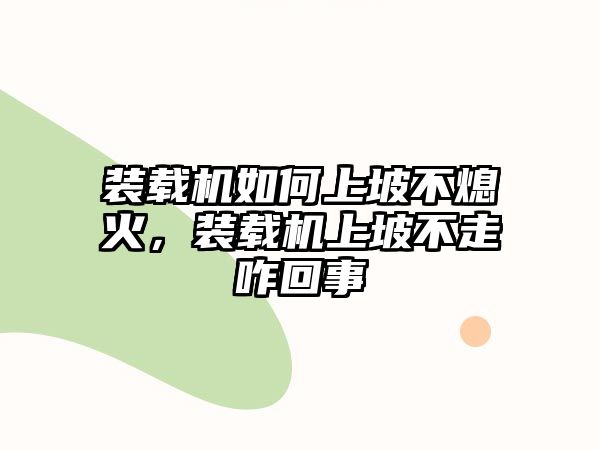 裝載機如何上坡不熄火，裝載機上坡不走咋回事