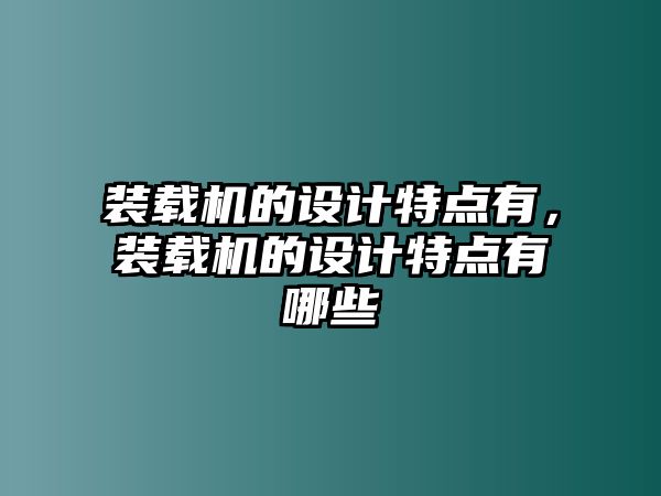 裝載機(jī)的設(shè)計(jì)特點(diǎn)有，裝載機(jī)的設(shè)計(jì)特點(diǎn)有哪些