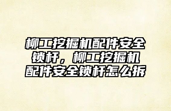 柳工挖掘機(jī)配件安全鎖桿，柳工挖掘機(jī)配件安全鎖桿怎么拆
