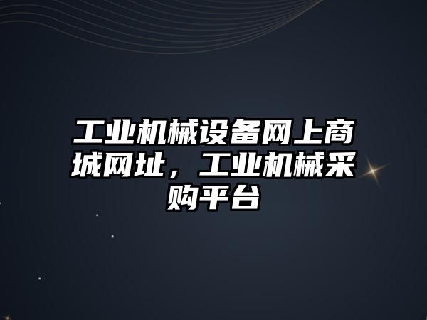 工業(yè)機械設(shè)備網(wǎng)上商城網(wǎng)址，工業(yè)機械采購平臺