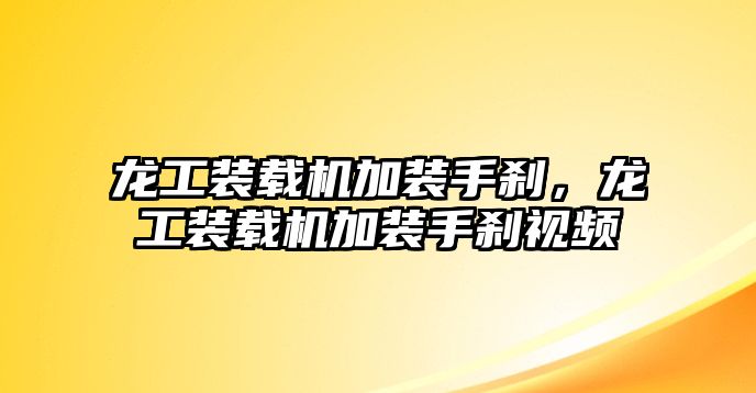 龍工裝載機(jī)加裝手剎，龍工裝載機(jī)加裝手剎視頻