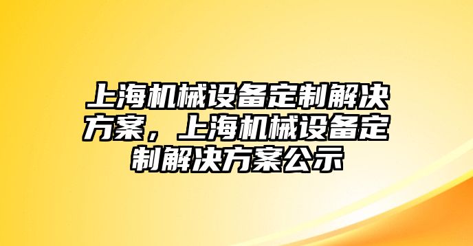 上海機(jī)械設(shè)備定制解決方案，上海機(jī)械設(shè)備定制解決方案公示