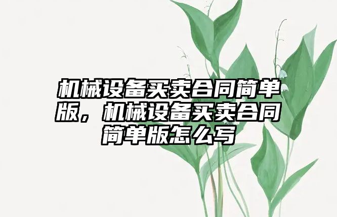 機(jī)械設(shè)備買(mǎi)賣(mài)合同簡(jiǎn)單版，機(jī)械設(shè)備買(mǎi)賣(mài)合同簡(jiǎn)單版怎么寫(xiě)