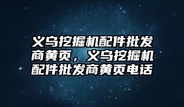 義烏挖掘機(jī)配件批發(fā)商黃頁，義烏挖掘機(jī)配件批發(fā)商黃頁電話