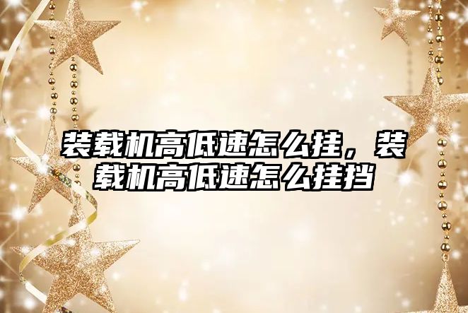 裝載機(jī)高低速怎么掛，裝載機(jī)高低速怎么掛擋