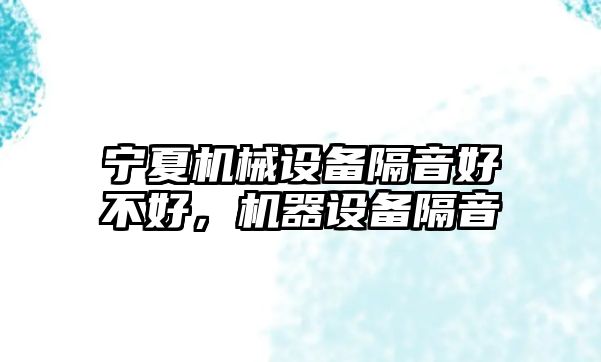 寧夏機械設備隔音好不好，機器設備隔音