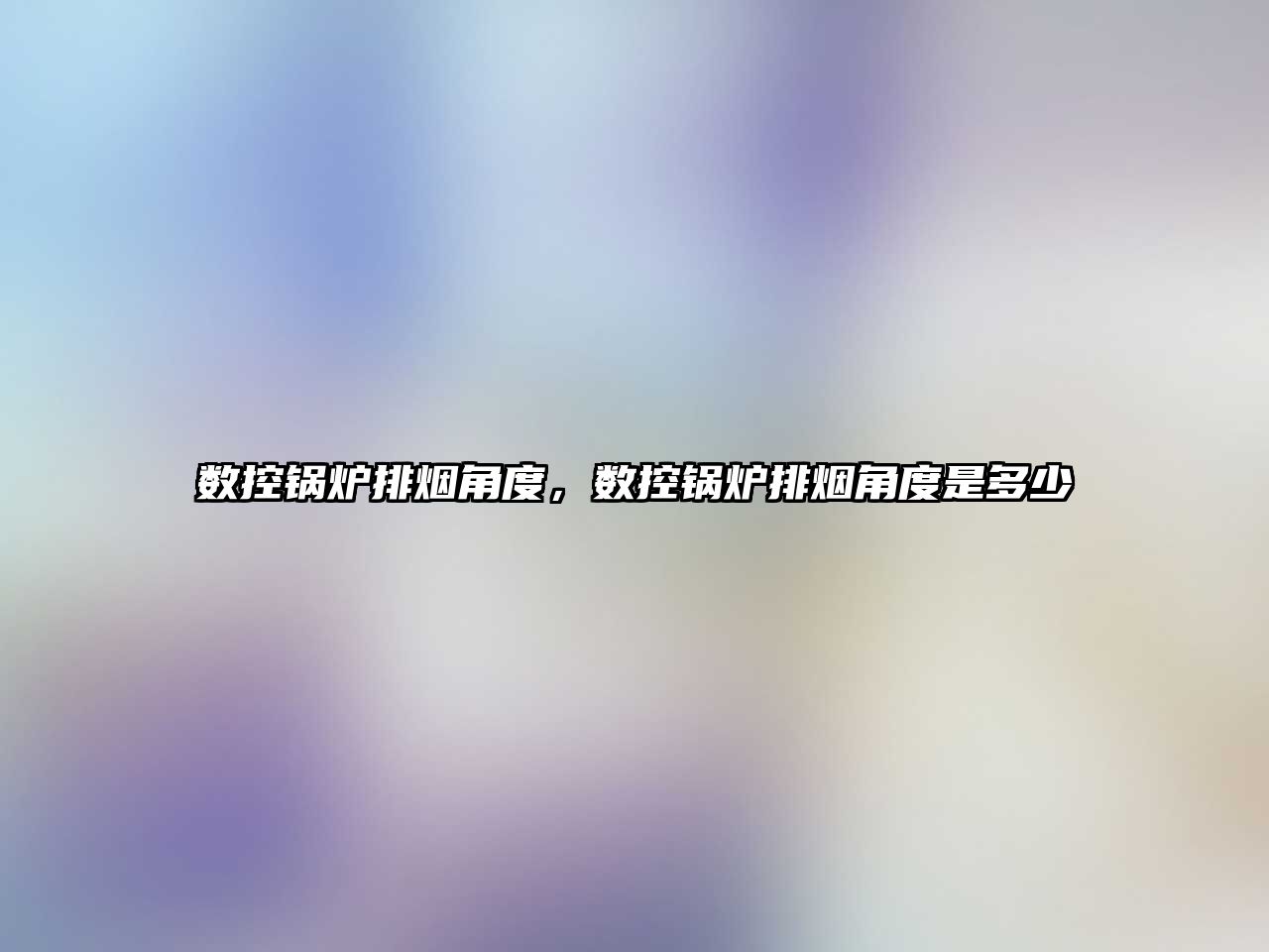 數(shù)控鍋爐排煙角度，數(shù)控鍋爐排煙角度是多少