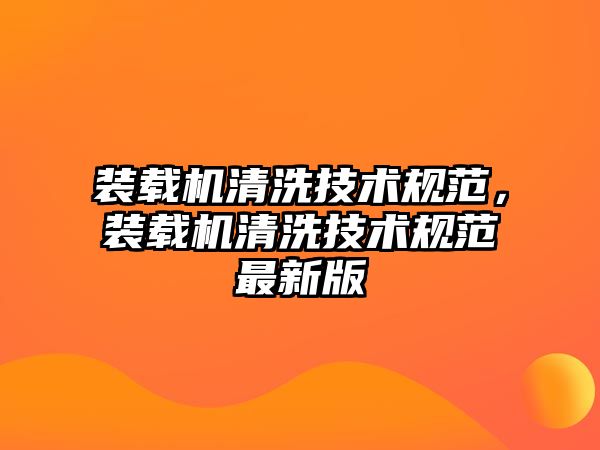 裝載機(jī)清洗技術(shù)規(guī)范，裝載機(jī)清洗技術(shù)規(guī)范最新版