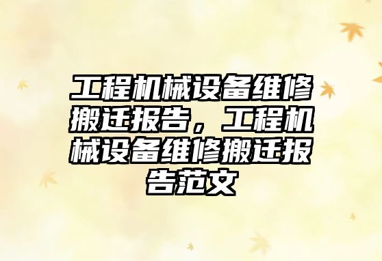 工程機械設(shè)備維修搬遷報告，工程機械設(shè)備維修搬遷報告范文