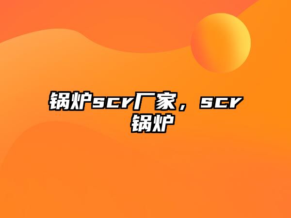 鍋爐scr廠家，scr 鍋爐