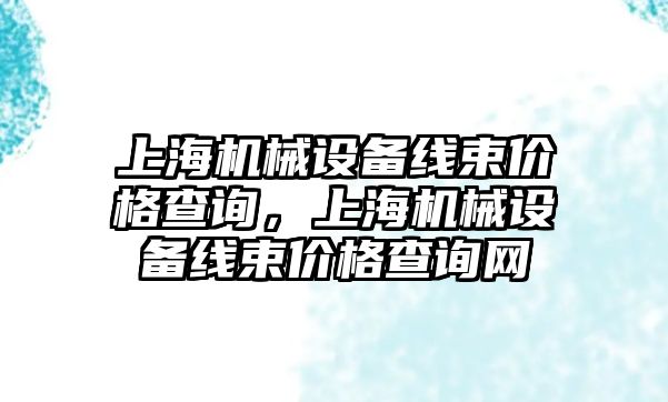 上海機(jī)械設(shè)備線束價(jià)格查詢，上海機(jī)械設(shè)備線束價(jià)格查詢網(wǎng)