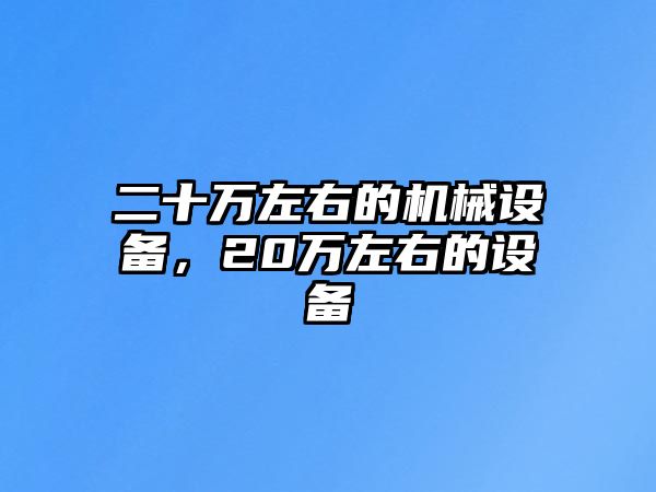 二十萬左右的機械設備，20萬左右的設備