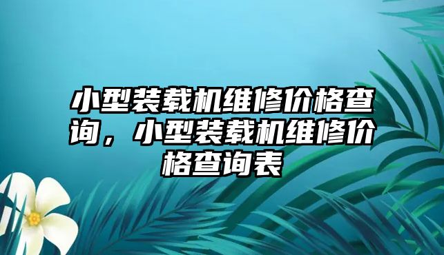 小型裝載機(jī)維修價(jià)格查詢，小型裝載機(jī)維修價(jià)格查詢表