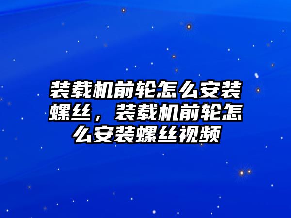 裝載機前輪怎么安裝螺絲，裝載機前輪怎么安裝螺絲視頻