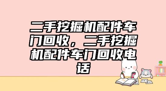 二手挖掘機(jī)配件車門回收，二手挖掘機(jī)配件車門回收電話