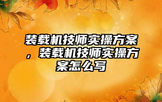 裝載機技師實操方案，裝載機技師實操方案怎么寫