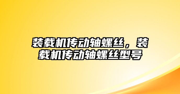 裝載機傳動軸螺絲，裝載機傳動軸螺絲型號
