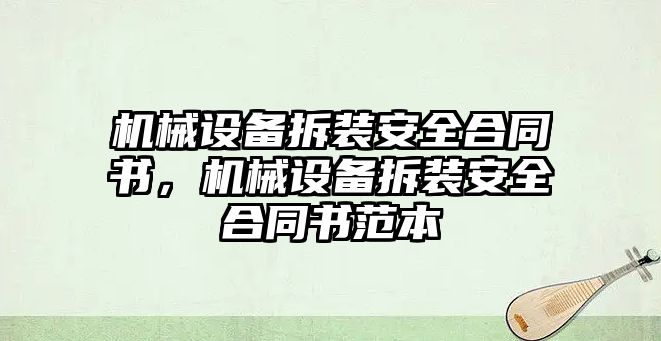 機(jī)械設(shè)備拆裝安全合同書，機(jī)械設(shè)備拆裝安全合同書范本