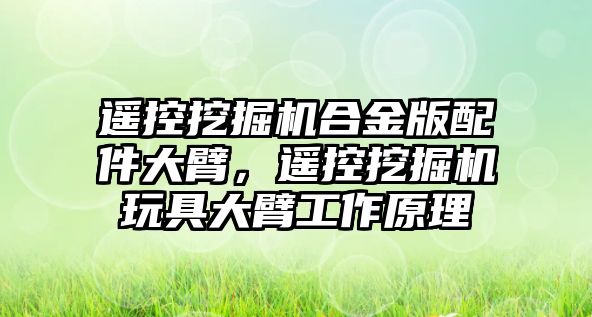 遙控挖掘機(jī)合金版配件大臂，遙控挖掘機(jī)玩具大臂工作原理