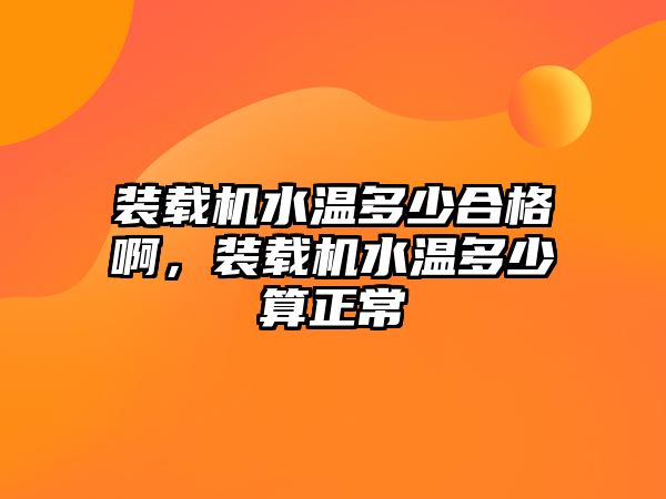 裝載機水溫多少合格啊，裝載機水溫多少算正常