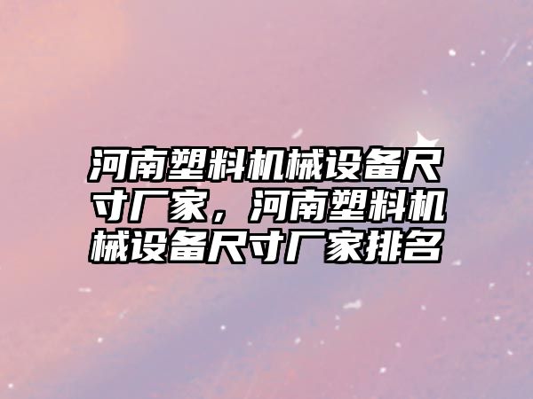 河南塑料機械設備尺寸廠家，河南塑料機械設備尺寸廠家排名