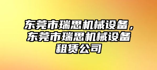 東莞市瑞思機(jī)械設(shè)備，東莞市瑞思機(jī)械設(shè)備租賃公司
