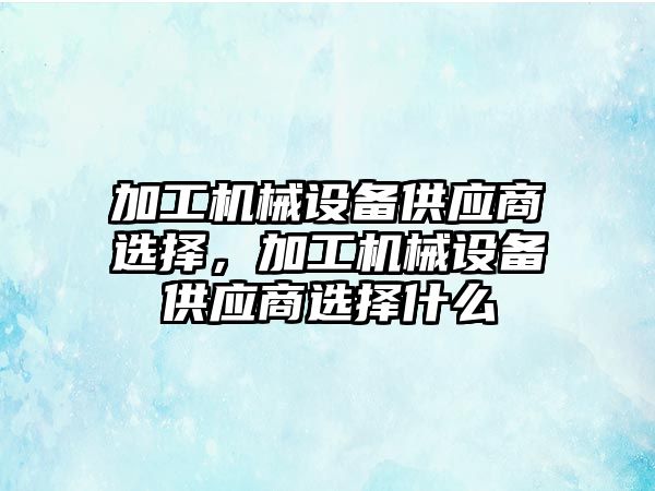 加工機械設備供應商選擇，加工機械設備供應商選擇什么