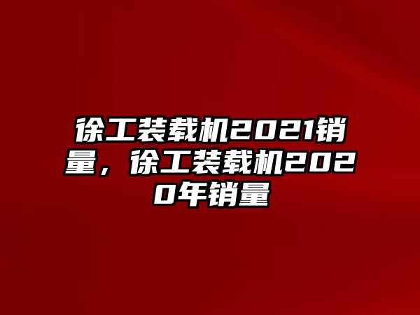 徐工裝載機(jī)2021銷(xiāo)量，徐工裝載機(jī)2020年銷(xiāo)量
