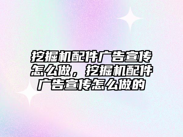 挖掘機配件廣告宣傳怎么做，挖掘機配件廣告宣傳怎么做的