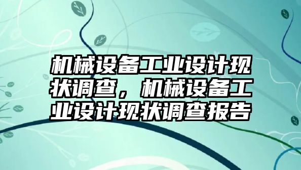 機械設備工業(yè)設計現(xiàn)狀調(diào)查，機械設備工業(yè)設計現(xiàn)狀調(diào)查報告