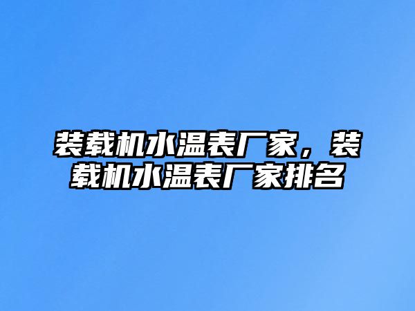 裝載機(jī)水溫表廠家，裝載機(jī)水溫表廠家排名