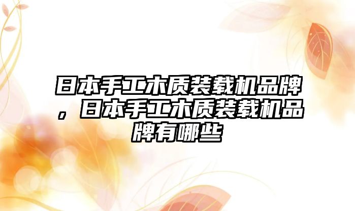日本手工木質(zhì)裝載機(jī)品牌，日本手工木質(zhì)裝載機(jī)品牌有哪些