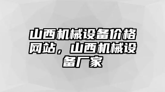 山西機(jī)械設(shè)備價(jià)格網(wǎng)站，山西機(jī)械設(shè)備廠家