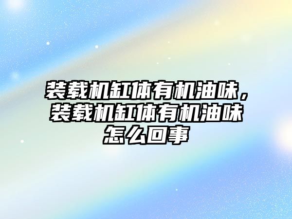 裝載機(jī)缸體有機(jī)油味，裝載機(jī)缸體有機(jī)油味怎么回事