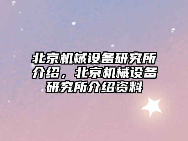 北京機(jī)械設(shè)備研究所介紹，北京機(jī)械設(shè)備研究所介紹資料