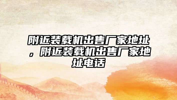 附近裝載機出售廠家地址，附近裝載機出售廠家地址電話