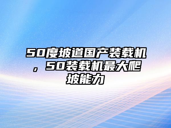 50度坡道國產(chǎn)裝載機，50裝載機最大爬坡能力