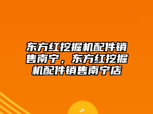 東方紅挖掘機配件銷售南寧，東方紅挖掘機配件銷售南寧店