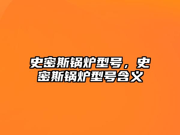 史密斯鍋爐型號(hào)，史密斯鍋爐型號(hào)含義