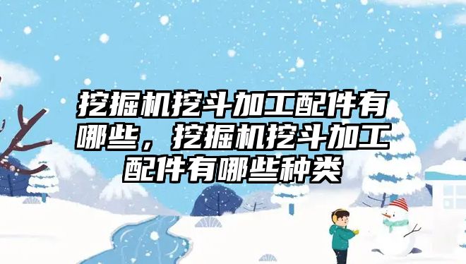 挖掘機挖斗加工配件有哪些，挖掘機挖斗加工配件有哪些種類
