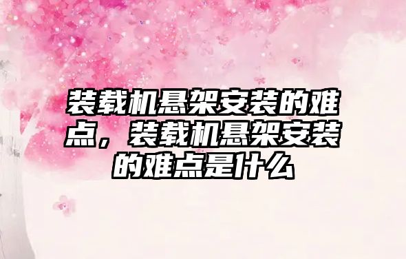 裝載機(jī)懸架安裝的難點(diǎn)，裝載機(jī)懸架安裝的難點(diǎn)是什么
