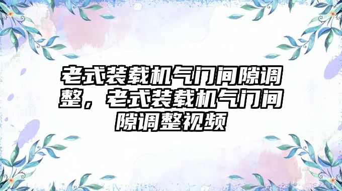 老式裝載機(jī)氣門間隙調(diào)整，老式裝載機(jī)氣門間隙調(diào)整視頻