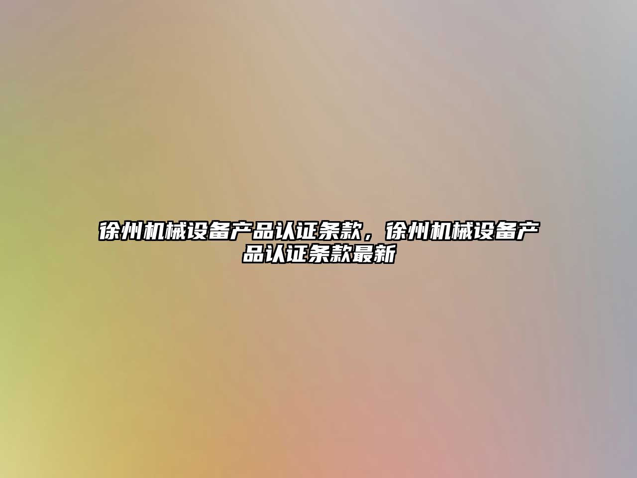 徐州機械設備產(chǎn)品認證條款，徐州機械設備產(chǎn)品認證條款最新