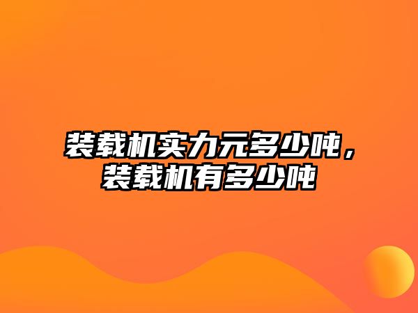 裝載機(jī)實(shí)力元多少噸，裝載機(jī)有多少噸