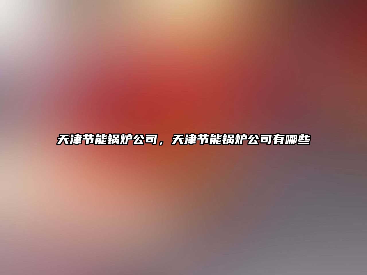 天津節(jié)能鍋爐公司，天津節(jié)能鍋爐公司有哪些