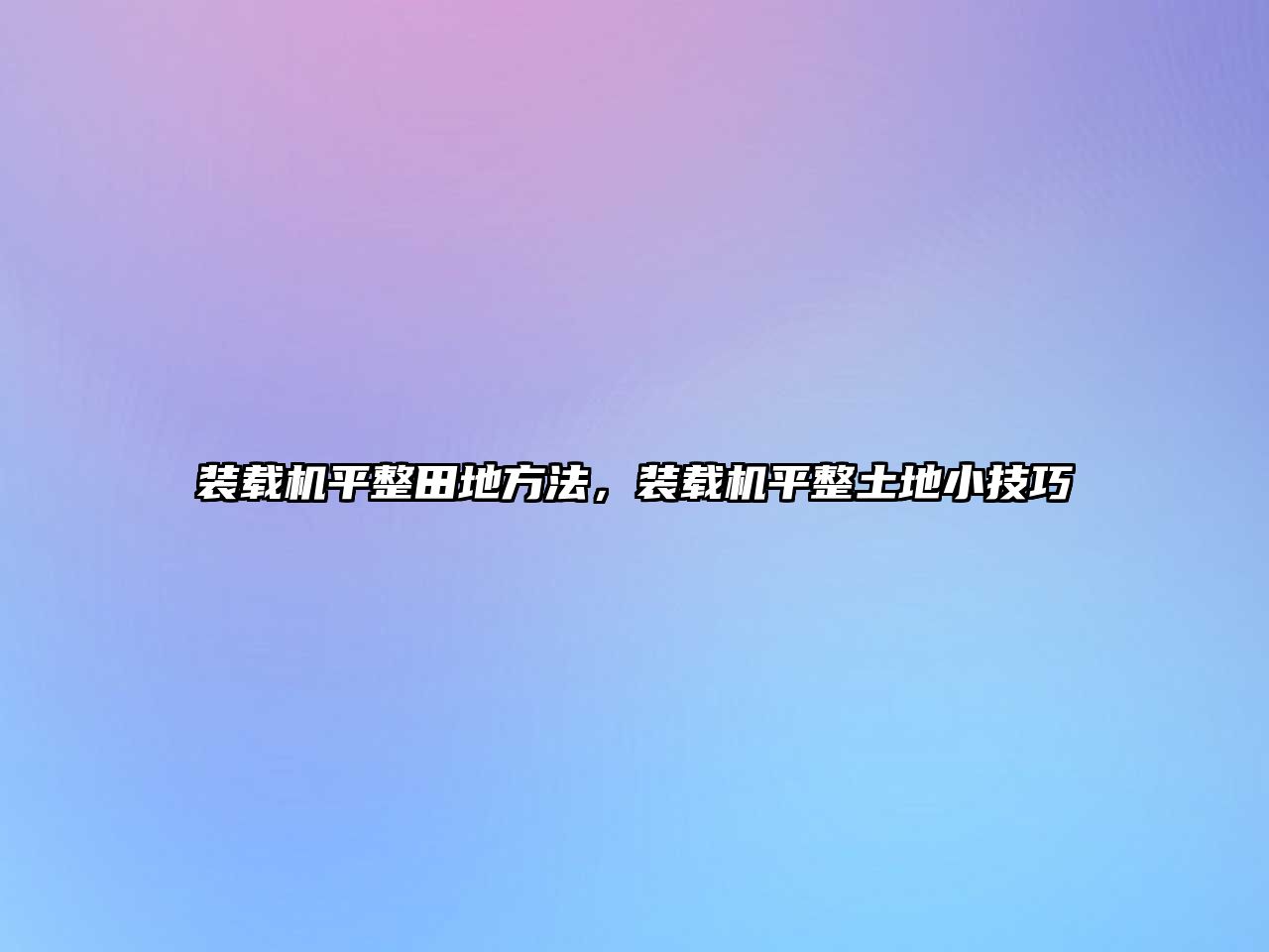 裝載機(jī)平整田地方法，裝載機(jī)平整土地小技巧